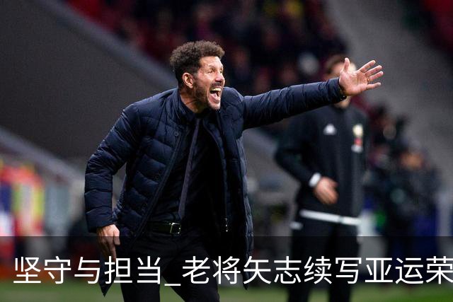 坚守与担当 老将矢志续写亚运荣光